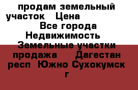 продам земельный участок › Цена ­ 1 000 000 - Все города Недвижимость » Земельные участки продажа   . Дагестан респ.,Южно-Сухокумск г.